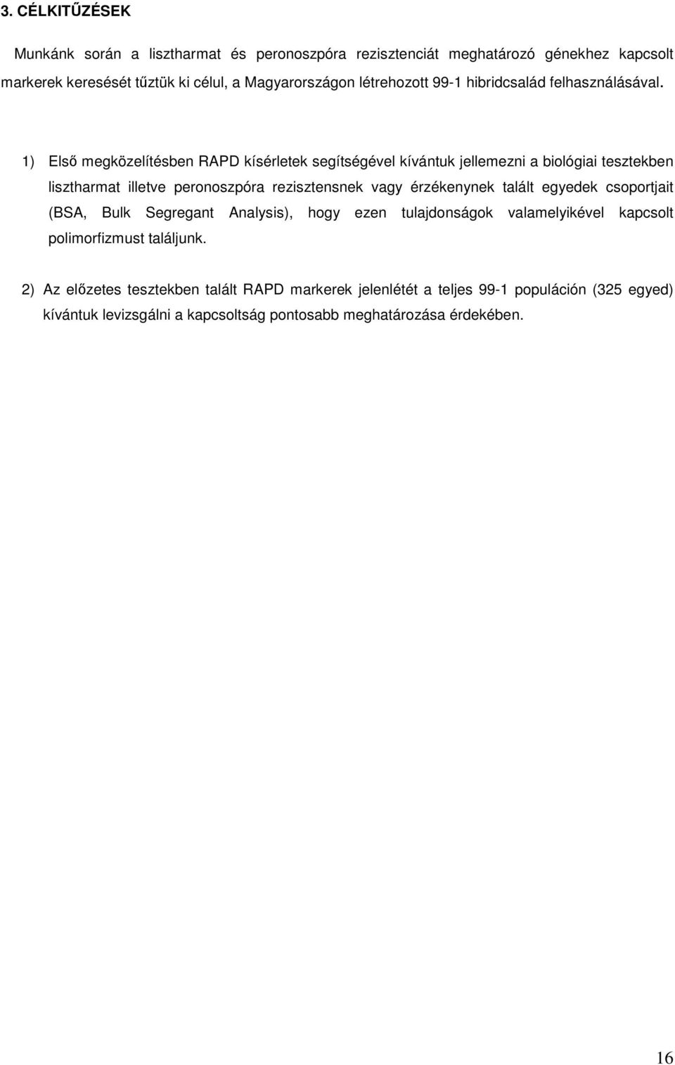 1) Első megközelítésben RAPD kísérletek segítségével kívántuk jellemezni a biológiai tesztekben lisztharmat illetve peronoszpóra rezisztensnek vagy érzékenynek talált