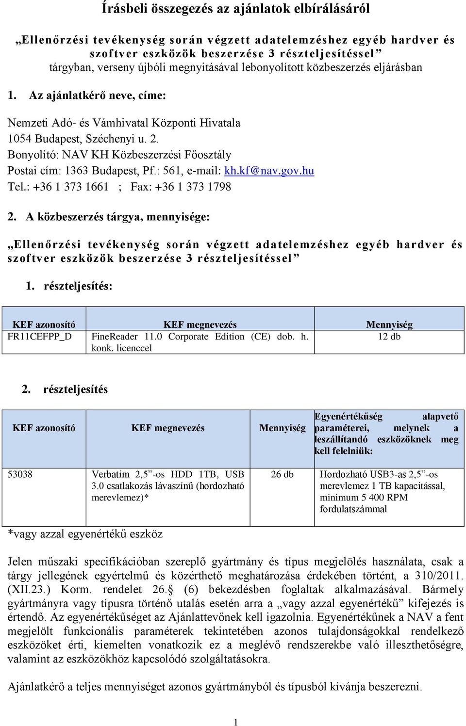 Bonyolító: NAV KH Közbeszerzési Főosztály Postai cím: 1363 Budapest, Pf.: 561, e-mail: kh.kf@nav.gov.hu Tel.: +36 1 373 1661 ; Fax: +36 1 373 1798 2.