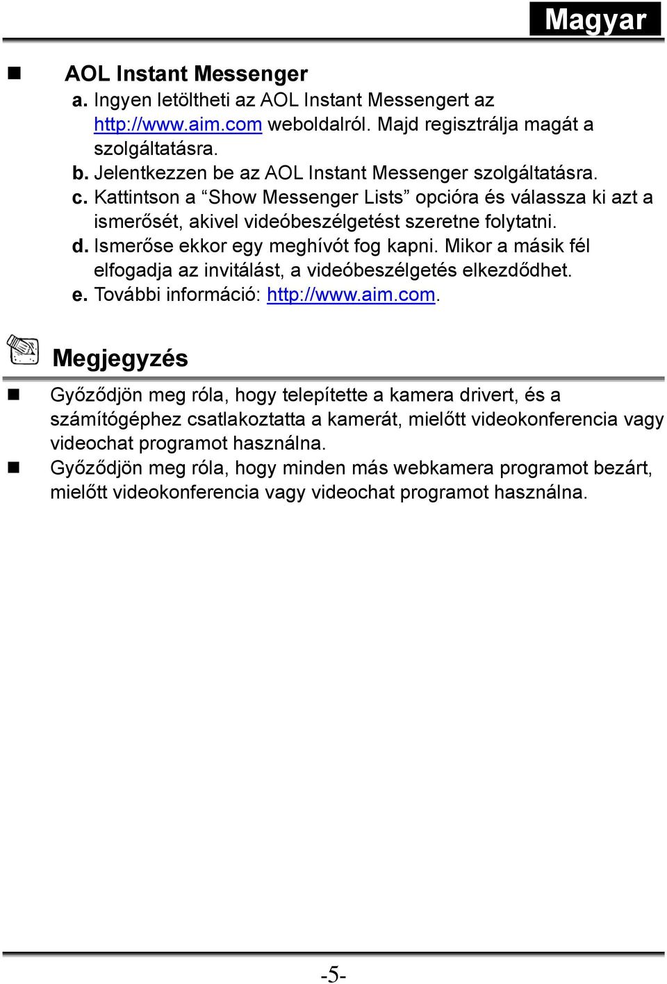 Ismerőse ekkor egy meghívót fog kapni. Mikor a másik fél elfogadja az invitálást, a videóbeszélgetés elkezdődhet. e. További információ: http://www.aim.com.