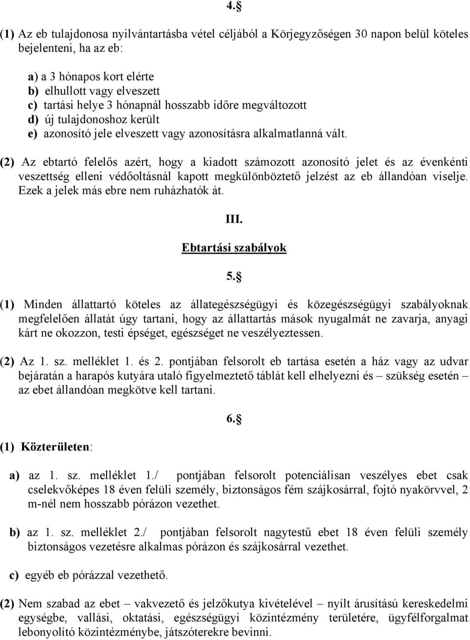 (2) Az ebtartó felelős azért, hogy a kiadott számozott azonosító jelet és az évenkénti veszettség elleni védőoltásnál kapott megkülönböztető jelzést az eb állandóan viselje.