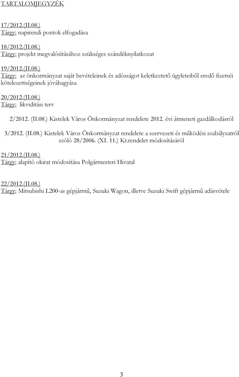(XI. 11.) Kt.rendelet módosításáról 21/2012.(II.08.) Tárgy: alapító okirat módosítása Polgármesteri Hivatal 22/2012.(II.08.) Tárgy: Mitsubishi L200-as gépjármű, Suzuki Wagon, illetve Suzuki Swift gépjármű adásvétele 3