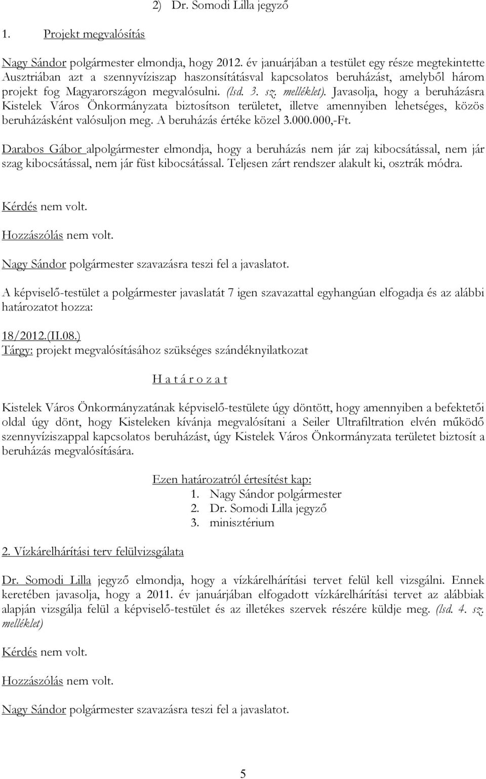 Javasolja, hogy a beruházásra Kistelek Város Önkormányzata biztosítson területet, illetve amennyiben lehetséges, közös beruházásként valósuljon meg. A beruházás értéke közel 3.000.000,-Ft.
