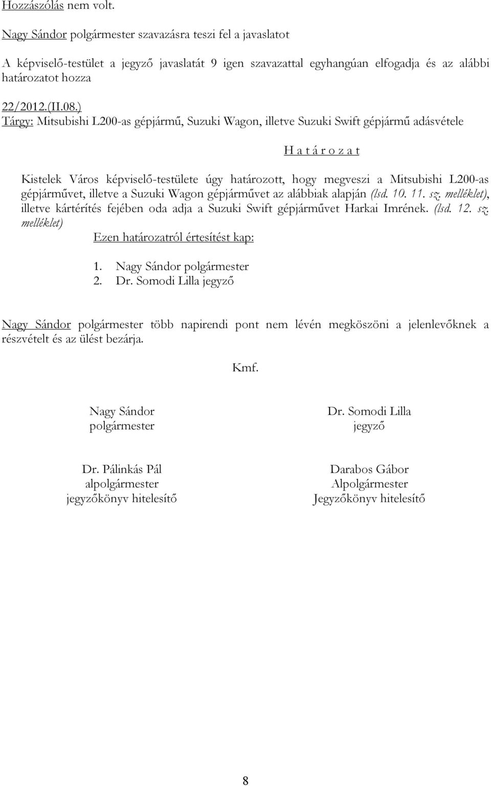 a Suzuki Wagon gépjárművet az alábbiak alapján (lsd. 10. 11. sz. melléklet), illetve kártérítés fejében oda adja a Suzuki Swift gépjárművet Harkai Imrének. (lsd. 12. sz. melléklet) Nagy Sándor polgármester több napirendi pont nem lévén megköszöni a jelenlevőknek a részvételt és az ülést bezárja.