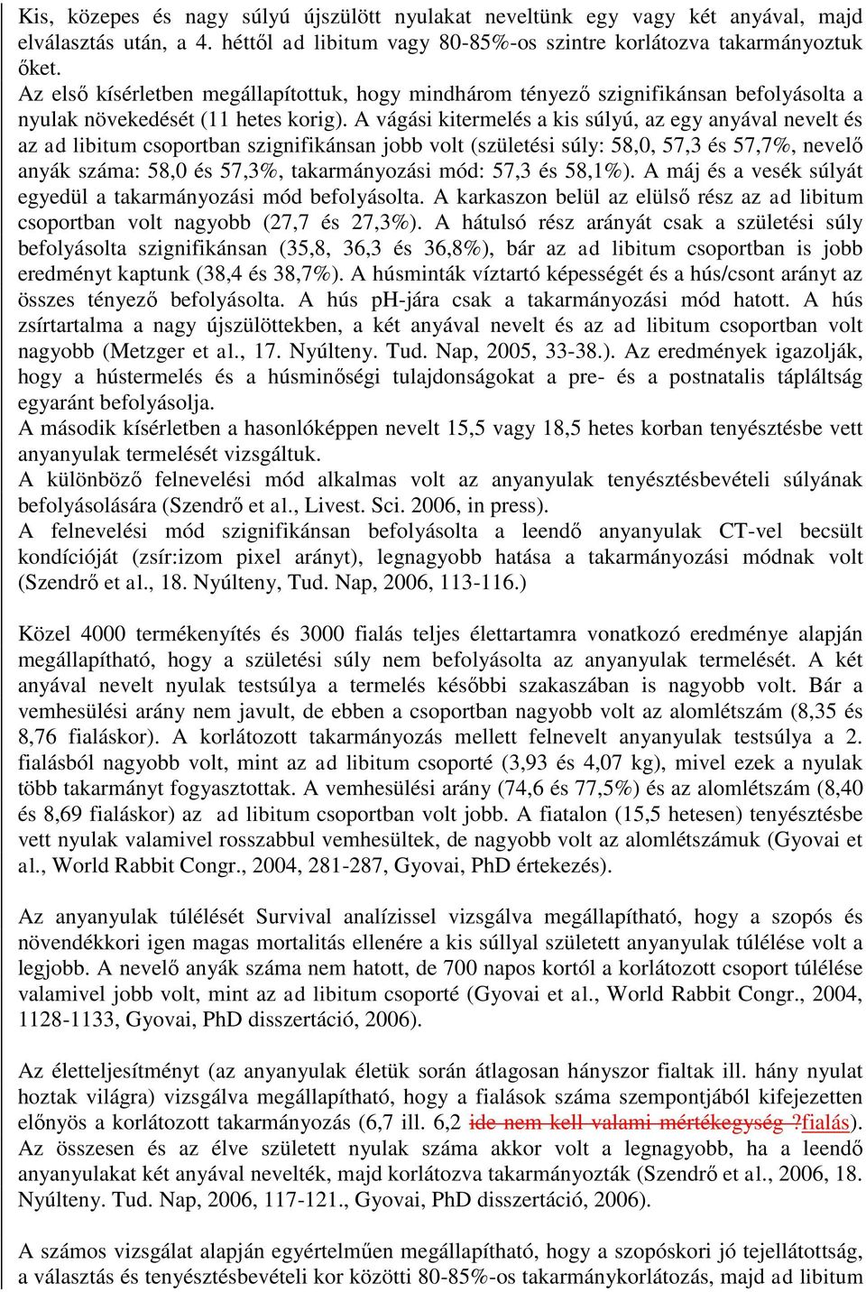 A vágási kitermelés a kis súlyú, az egy anyával nevelt és az ad libitum csoportban szignifikánsan jobb volt (születési súly: 58,0, 57,3 és 57,7%, nevelő anyák száma: 58,0 és 57,3%, takarmányozási
