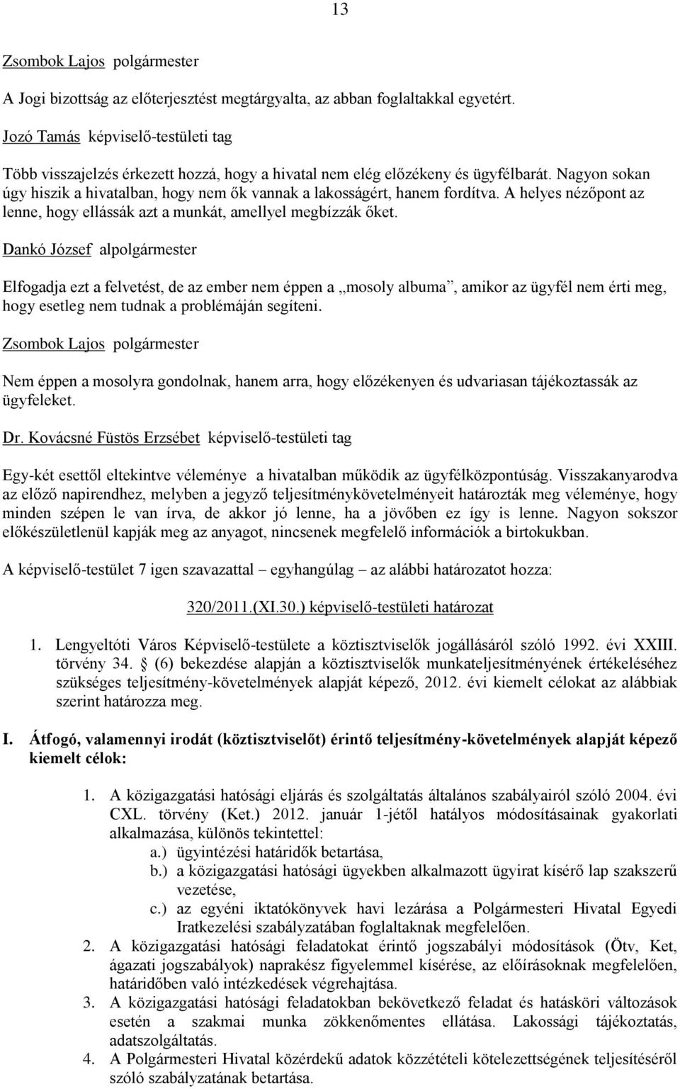 Nagyon sokan úgy hiszik a hivatalban, hogy nem ők vannak a lakosságért, hanem fordítva. A helyes nézőpont az lenne, hogy ellássák azt a munkát, amellyel megbízzák őket.
