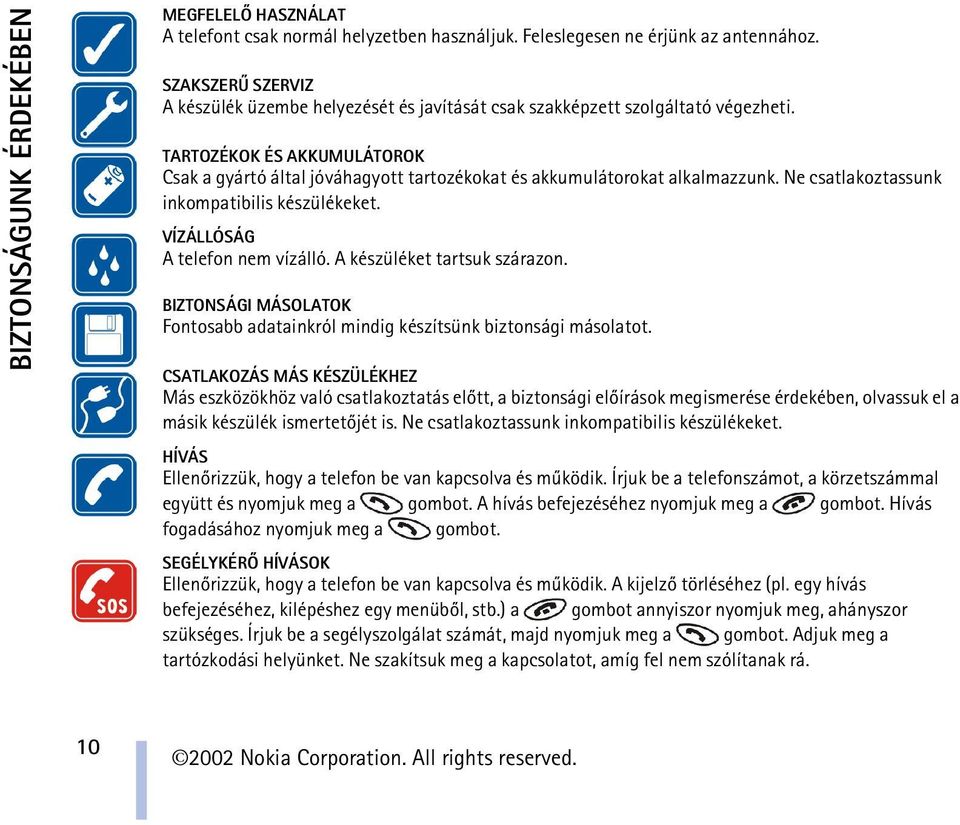 TARTOZÉKOK ÉS AKKUMULÁTOROK Csak a gyártó által jóváhagyott tartozékokat és akkumulátorokat alkalmazzunk. Ne csatlakoztassunk inkompatibilis készülékeket. VÍZÁLLÓSÁG A telefon nem vízálló.