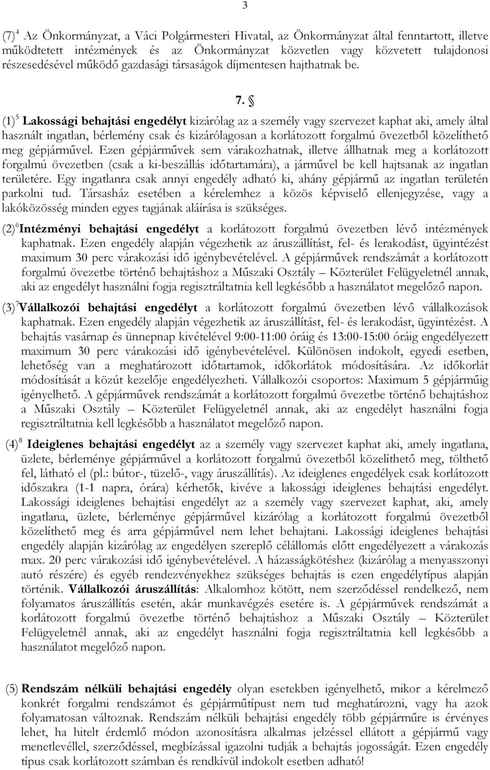 (1) 5 Lakossági behajtási engedélyt kizárólag az a személy vagy szervezet kaphat aki, amely által használt ingatlan, bérlemény csak és kizárólagosan a korlátozott forgalmú övezetből közelíthető meg