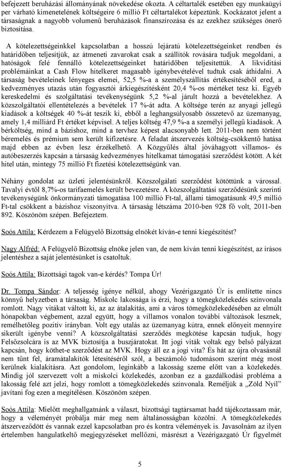 A kötelezettségeinkkel kapcsolatban a hosszú lejáratú kötelezettségeinket rendben és határidőben teljesítjük, az átmeneti zavarokat csak a szállítók rovására tudjuk megoldani, a hatóságok felé