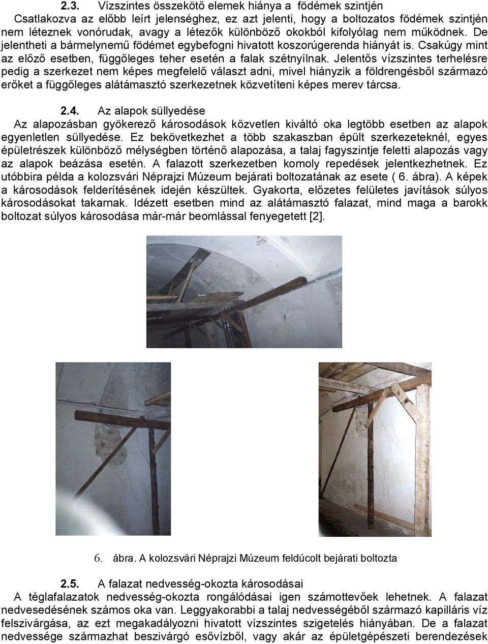 Jelentős vízszintes terhelésre pedig a szerkezet nem képes megfelelő választ adni, mivel hiányzik a földrengésből származó erőket a függőleges alátámasztó szerkezetnek közvetíteni képes merev tárcsa.