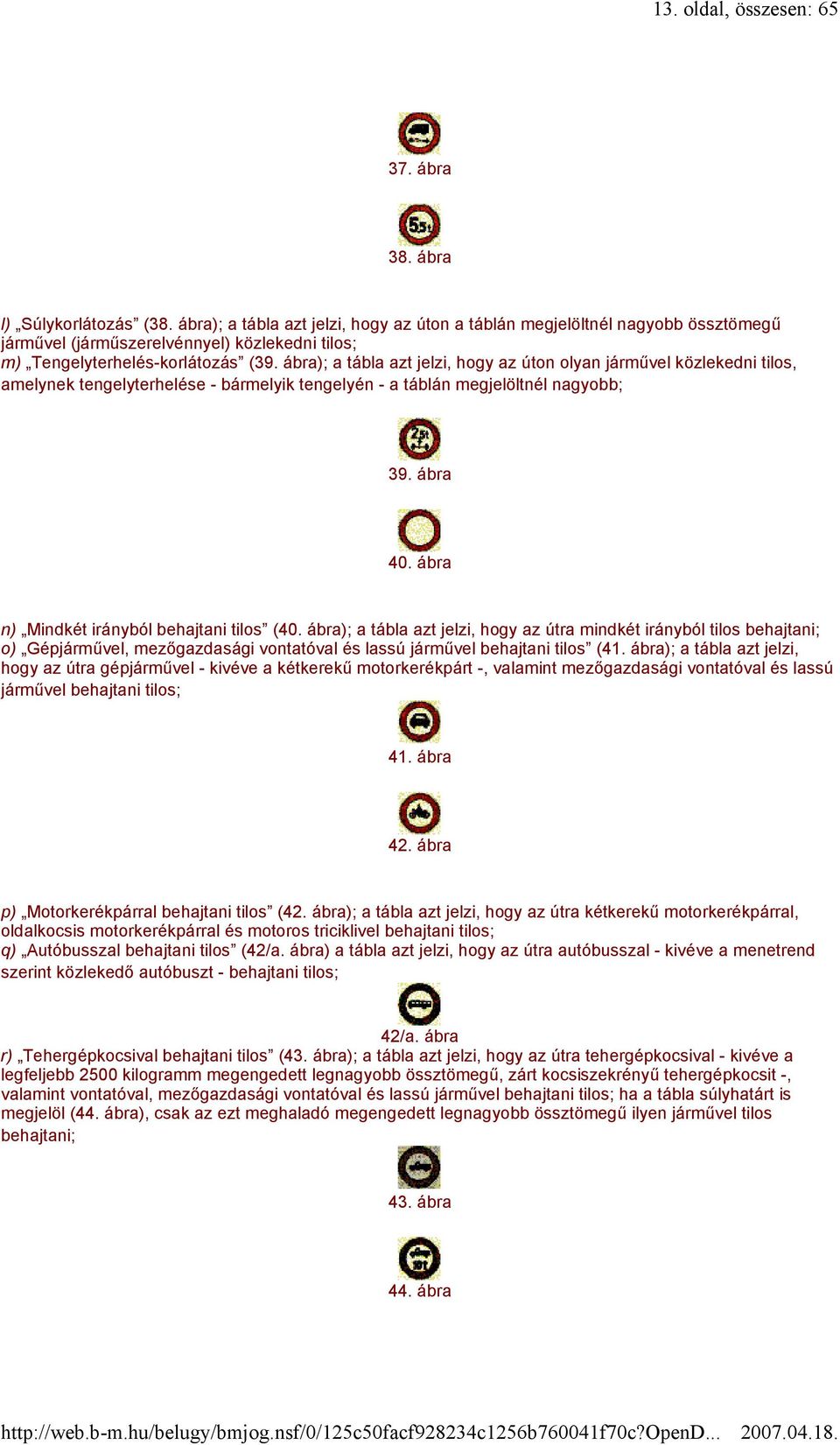 ábra); a tábla azt jelzi, hogy az úton olyan járművel közlekedni tilos, amelynek tengelyterhelése - bármelyik tengelyén - a táblán megjelöltnél nagyobb; 39. ábra 40.