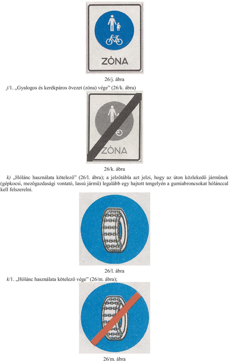 ábra); a jelzőtábla azt jelzi, hogy az úton közlekedő járműnek (gépkocsi, mezőgazdasági