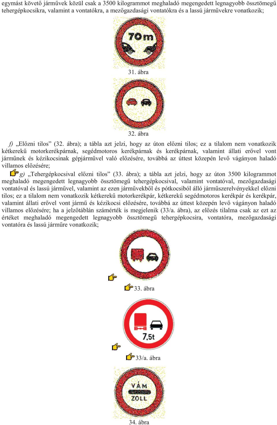 ábra); a tábla azt jelzi, hogy az úton előzni tilos; ez a tilalom nem vonatkozik kétkerekű motorkerékpárnak, segédmotoros kerékpárnak és kerékpárnak, valamint állati erővel vont járműnek és