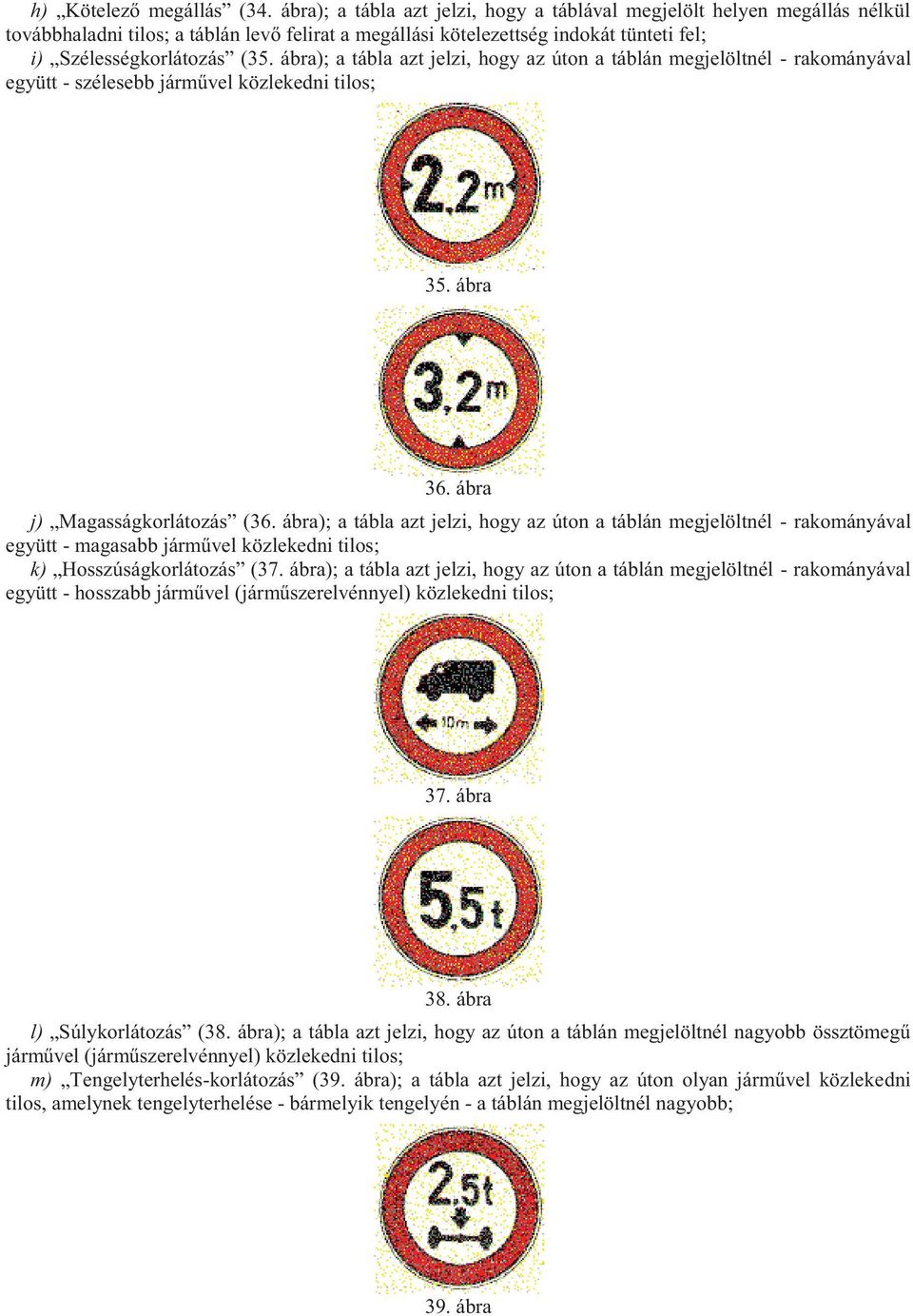 ábra); a tábla azt jelzi, hogy az úton a táblán megjelöltnél - rakományával együtt - szélesebb járművel közlekedni tilos; 35. ábra 36. ábra j) Magasságkorlátozás (36.