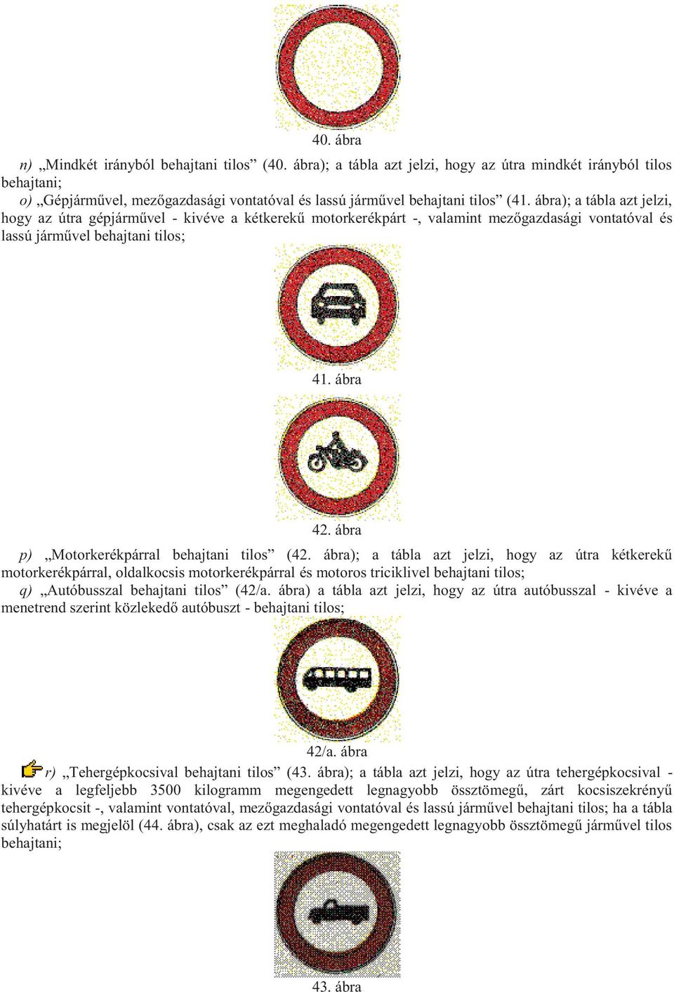 ábra); a tábla azt jelzi, hogy az útra gépjárművel - kivéve a kétkerekű motorkerékpárt -, valamint mezőgazdasági vontatóval és lassú járművel behajtani tilos; 41. ábra 42.