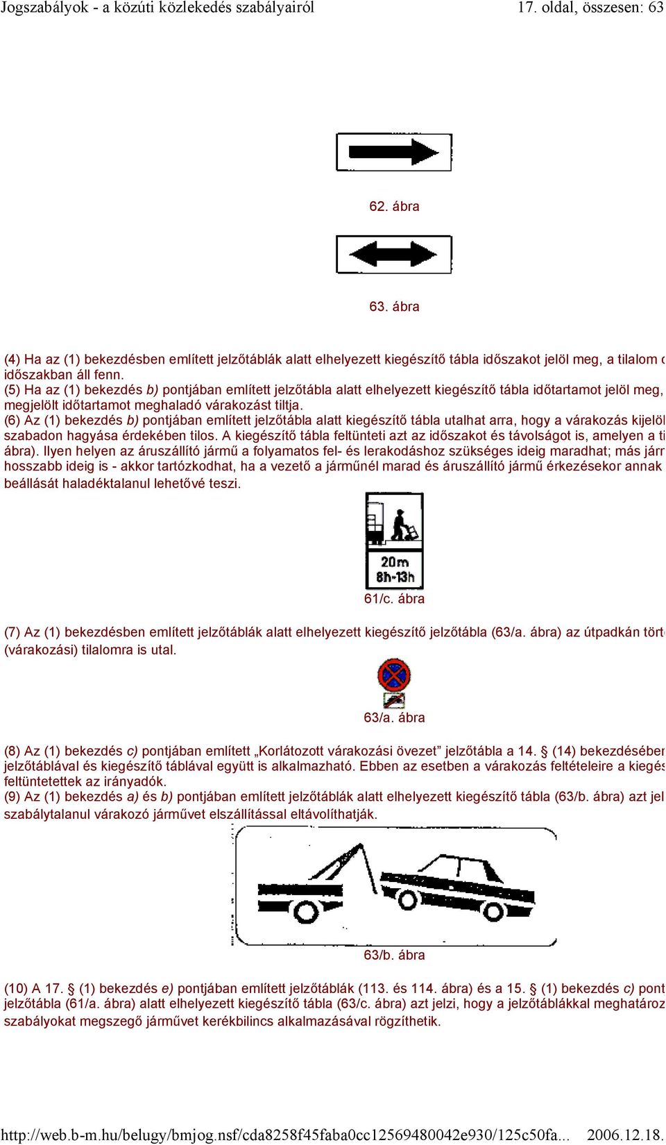 (6) Az (1) bekezdés b) pontjában említett jelzőtábla alatt kiegészítő tábla utalhat arra, hogy a várakozás kijelölt rakod szabadon hagyása érdekében tilos.