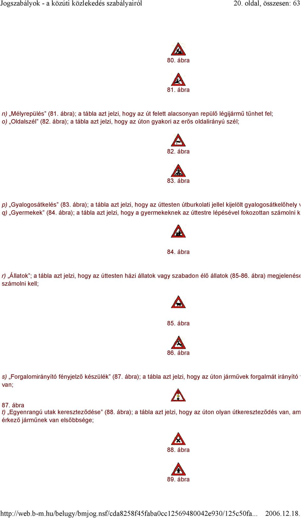 ábra); a tábla azt jelzi, hogy az úttesten útburkolati jellel kijelölt gyalogosátkelőhely van; q) Gyermekek (84.