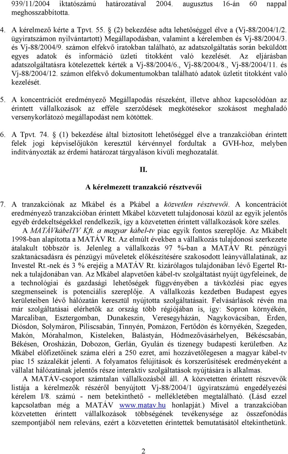 számon elfekvő iratokban található, az adatszolgáltatás során beküldött egyes adatok és információ üzleti titokként való kezelését. Az eljárásban adatszolgáltatásra kötelezettek kérték a Vj-88/2004/6.