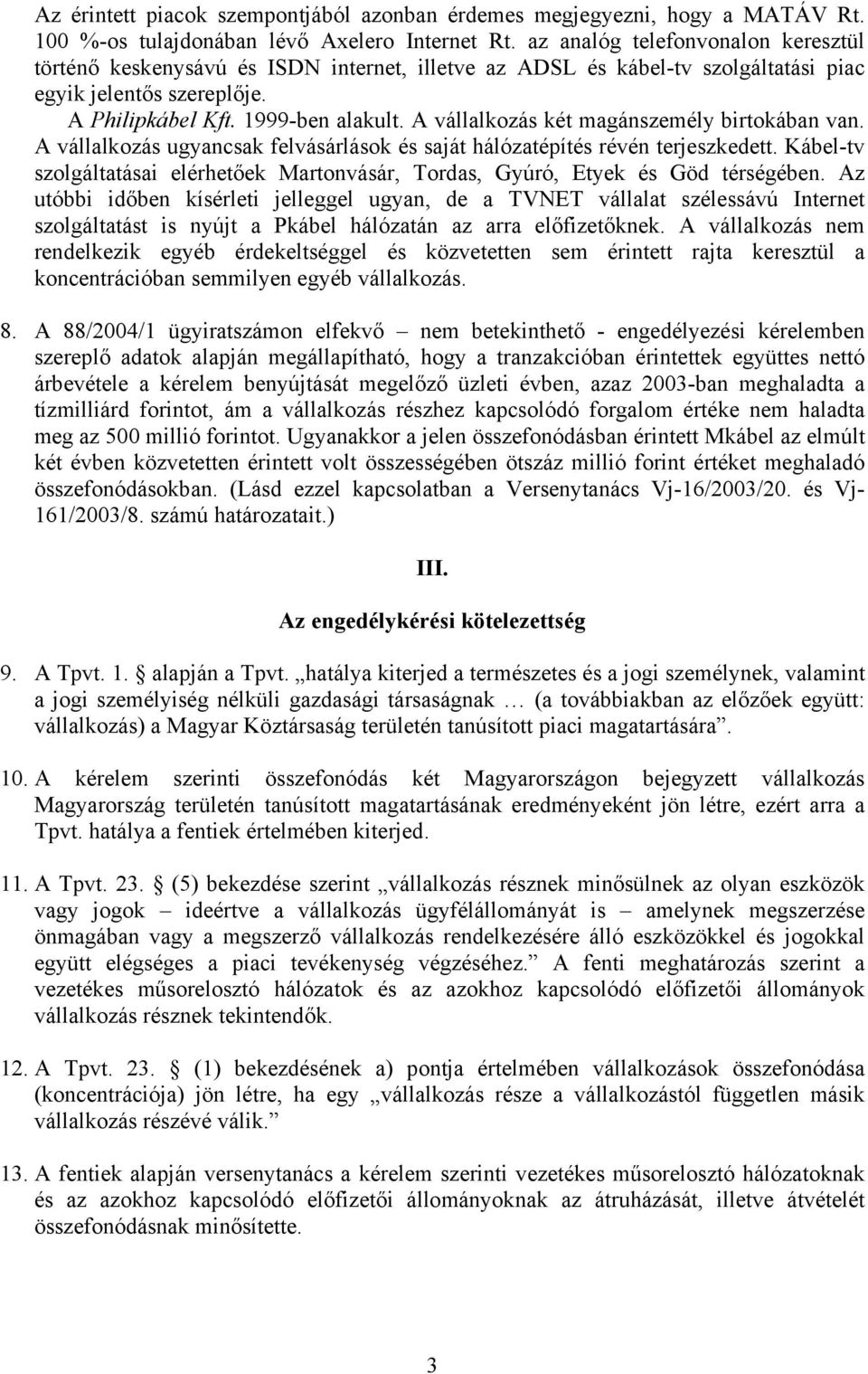 A vállalkozás két magánszemély birtokában van. A vállalkozás ugyancsak felvásárlások és saját hálózatépítés révén terjeszkedett.