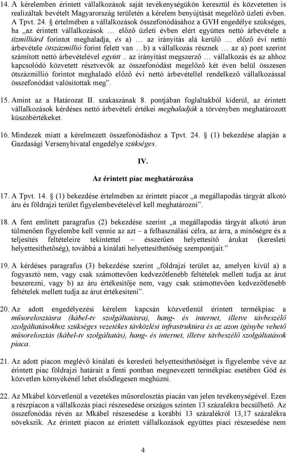 irányítás alá kerülő előző évi nettó árbevétele ötszázmillió forint felett van b) a vállalkozás résznek az a) pont szerint számított nettó árbevételével együtt.