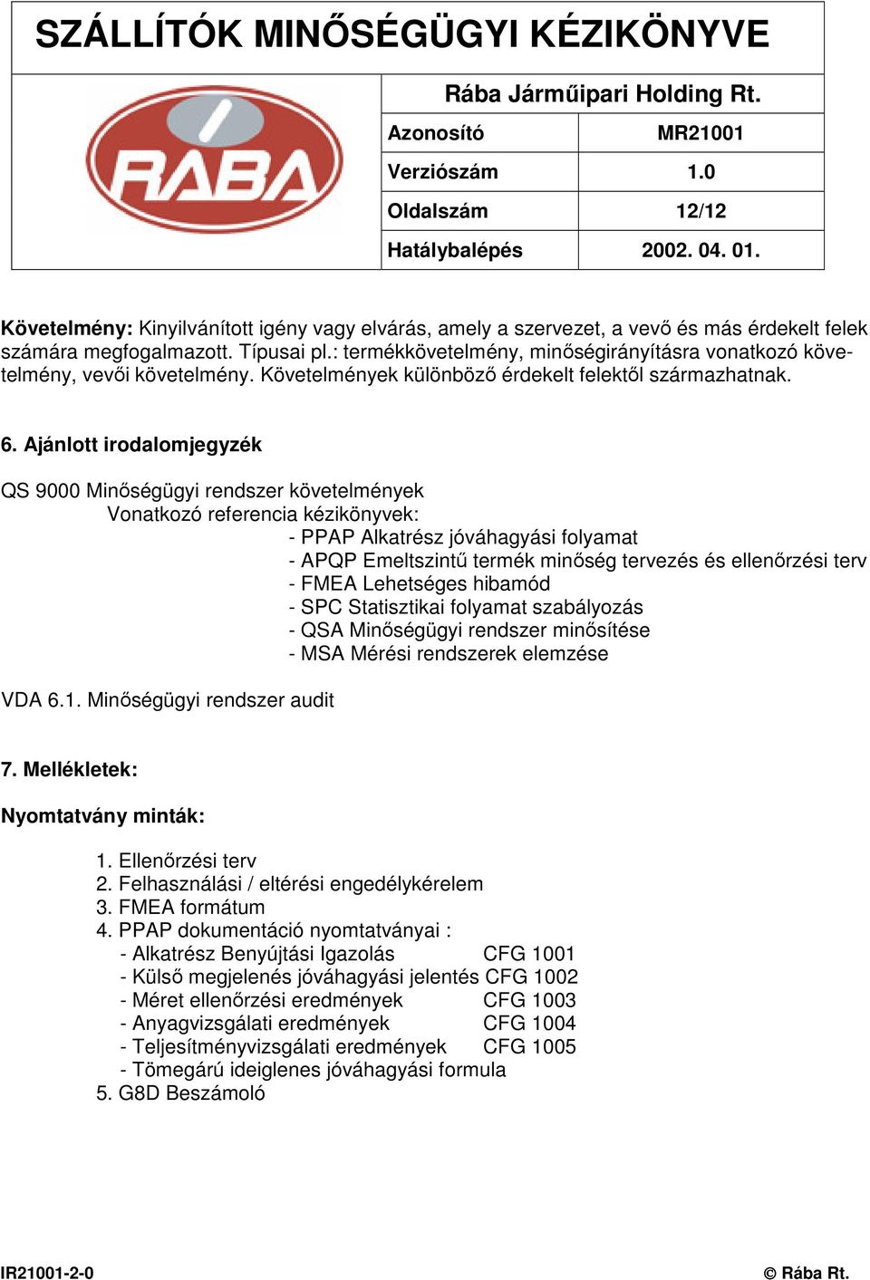 Ajánlott irodalomjegyzék QS 9000 Minıségügyi rendszer követelmények Vonatkozó referencia kézikönyvek: - PPAP Alkatrész jóváhagyási folyamat - APQP Emeltszintő termék minıség tervezés és ellenırzési