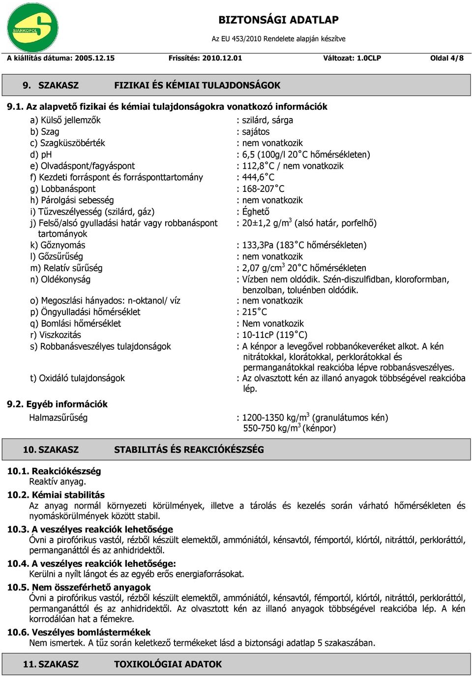 sárga b) Szag : sajátos c) Szagküszöbérték : nem vonatkozik d) ph : 6,5 (100g/l 20 C hőmérsékleten) e) Olvadáspont/fagyáspont : 112,8 C / nem vonatkozik f) Kezdeti forráspont és forrásponttartomány :