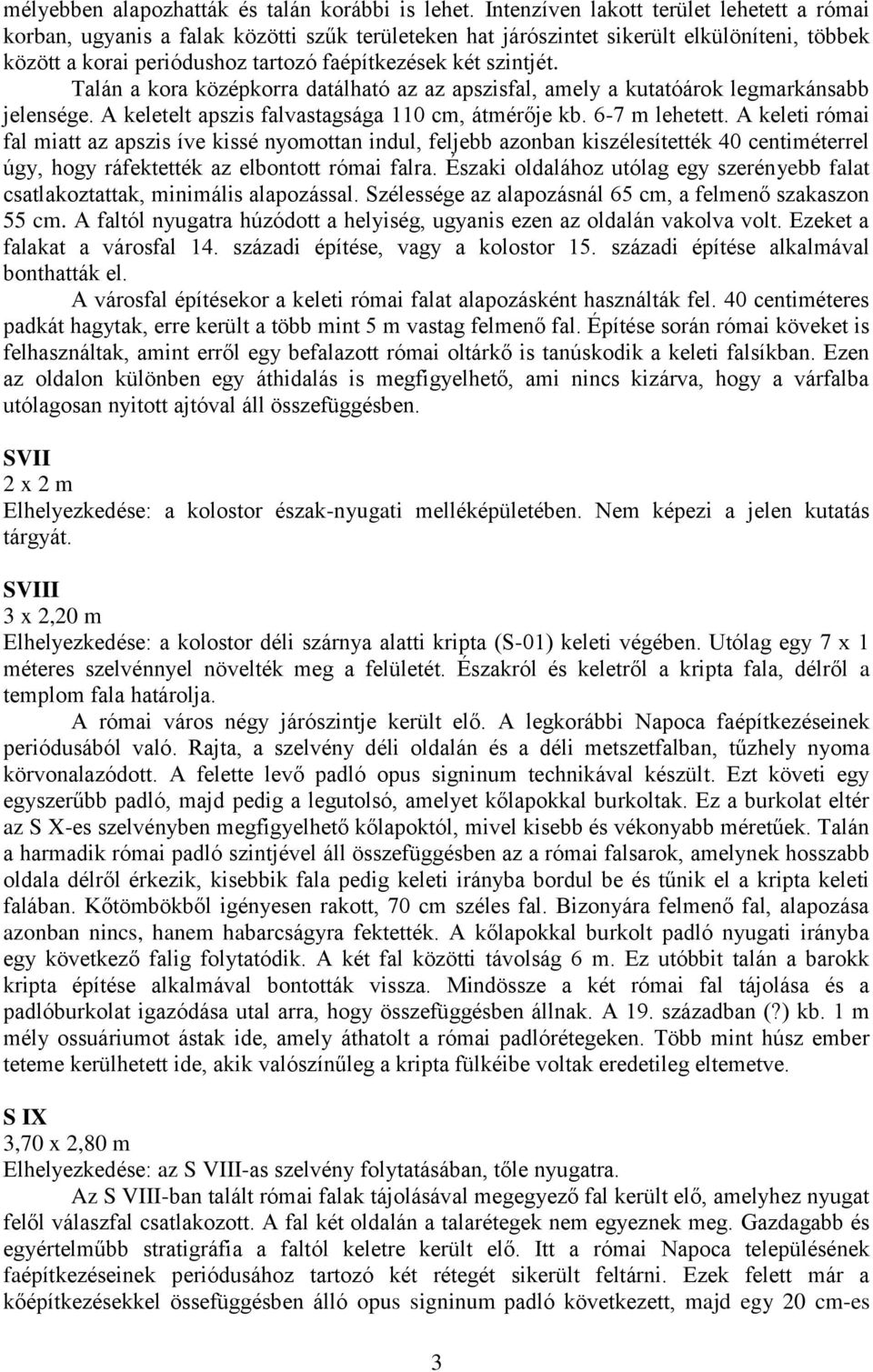 Talán a kora középkorra datálható az az apszisfal, amely a kutatóárok legmarkánsabb jelensége. A keletelt apszis falvastagsága 110 cm, átmérője kb. 6-7 m lehetett.