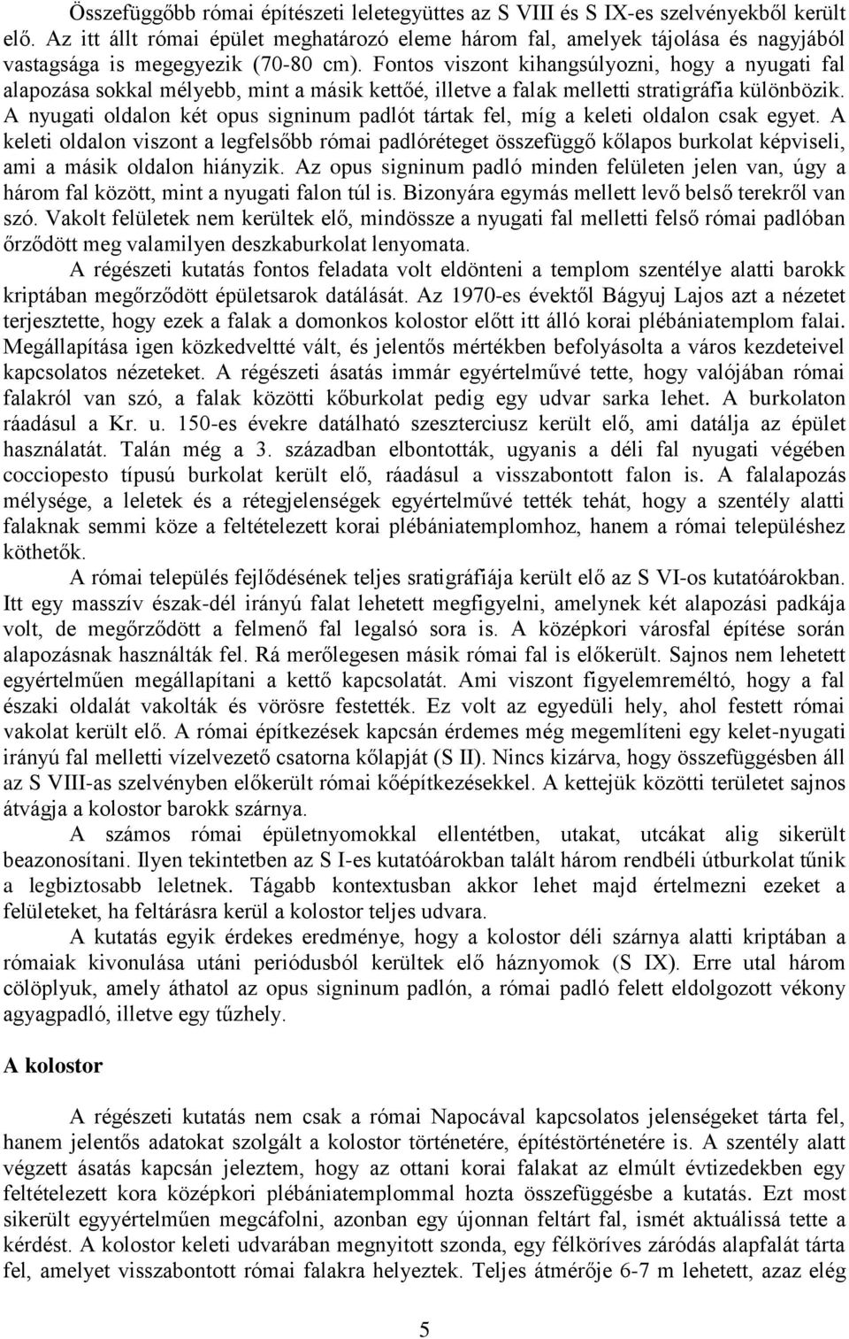 Fontos viszont kihangsúlyozni, hogy a nyugati fal alapozása sokkal mélyebb, mint a másik kettőé, illetve a falak melletti stratigráfia különbözik.