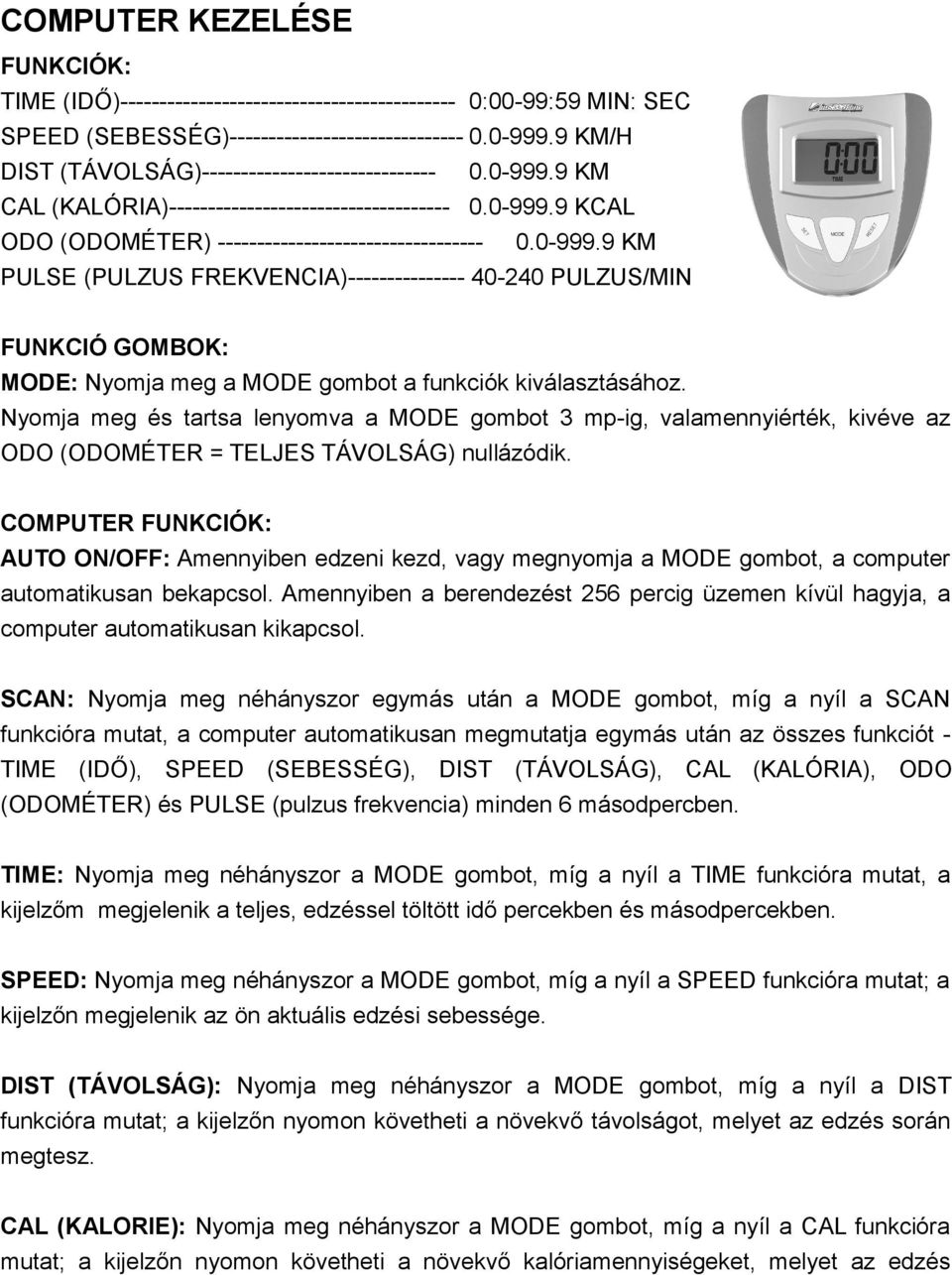 Nyomja meg és tartsa lenyomva a MODE gombot 3 mp-ig, valamennyiérték, kivéve az ODO (ODOMÉTER = TELJES TÁVOLSÁG) nullázódik.