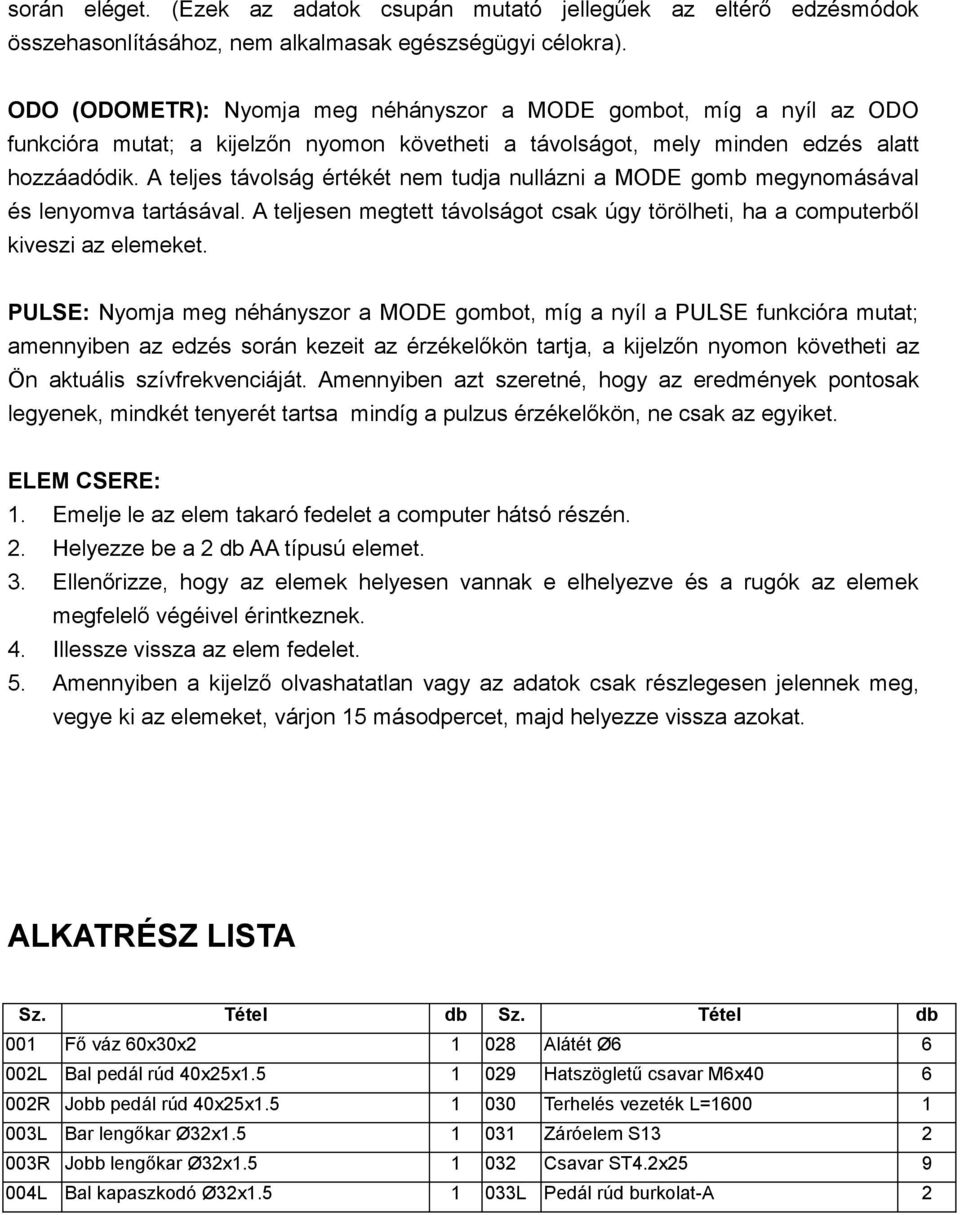 A teljes távolság értékét nem tudja nullázni a MODE gomb megynomásával és lenyomva tartásával. A teljesen megtett távolságot csak úgy törölheti, ha a computerből kiveszi az elemeket.