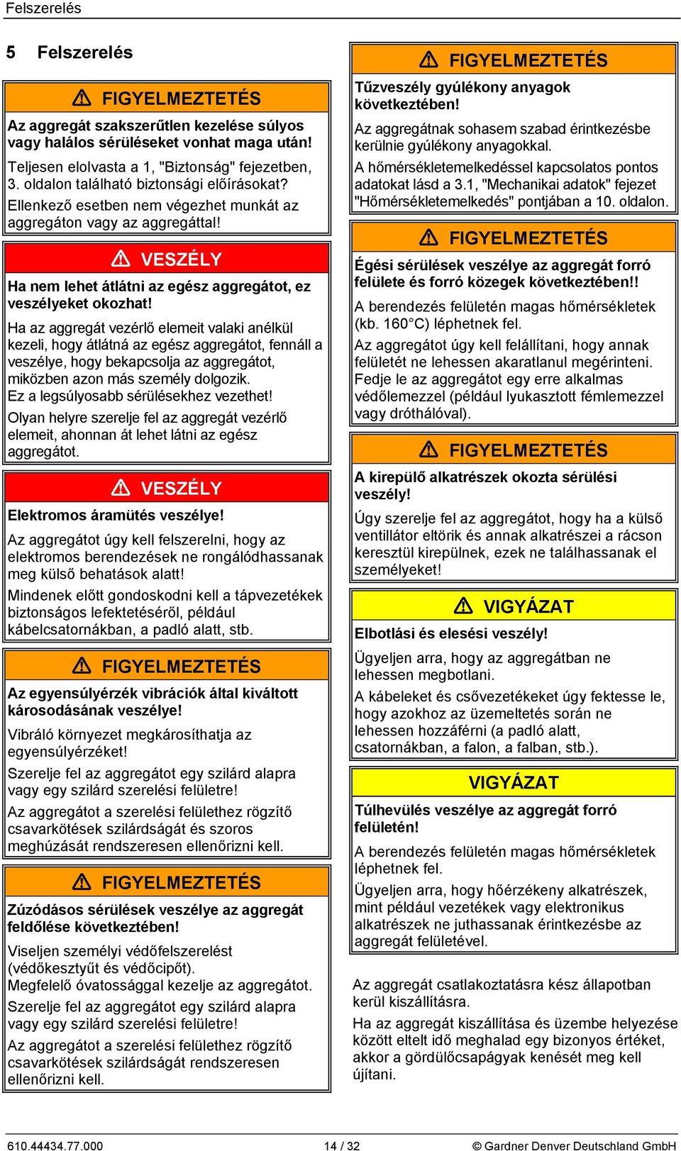Ha az aggregát vezérlő elemeit valaki anélkül kezeli, hogy átlátná az egész aggregátot, fennáll a veszélye, hogy bekapcsolja az aggregátot, miközben azon más személy dolgozik.