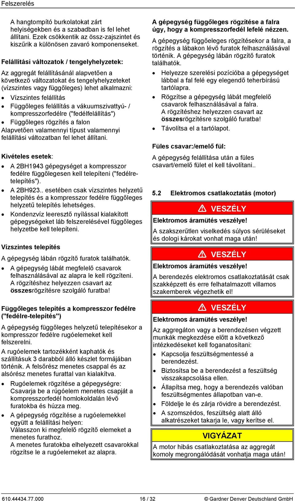 Függőleges felállítás a vákuumszivattyú- / kompresszorfedélre ("fedélfelállítás") Függőleges rögzítés a falon Alapvetően valamennyi típust valamennyi felállítási változatban fel lehet állítani.