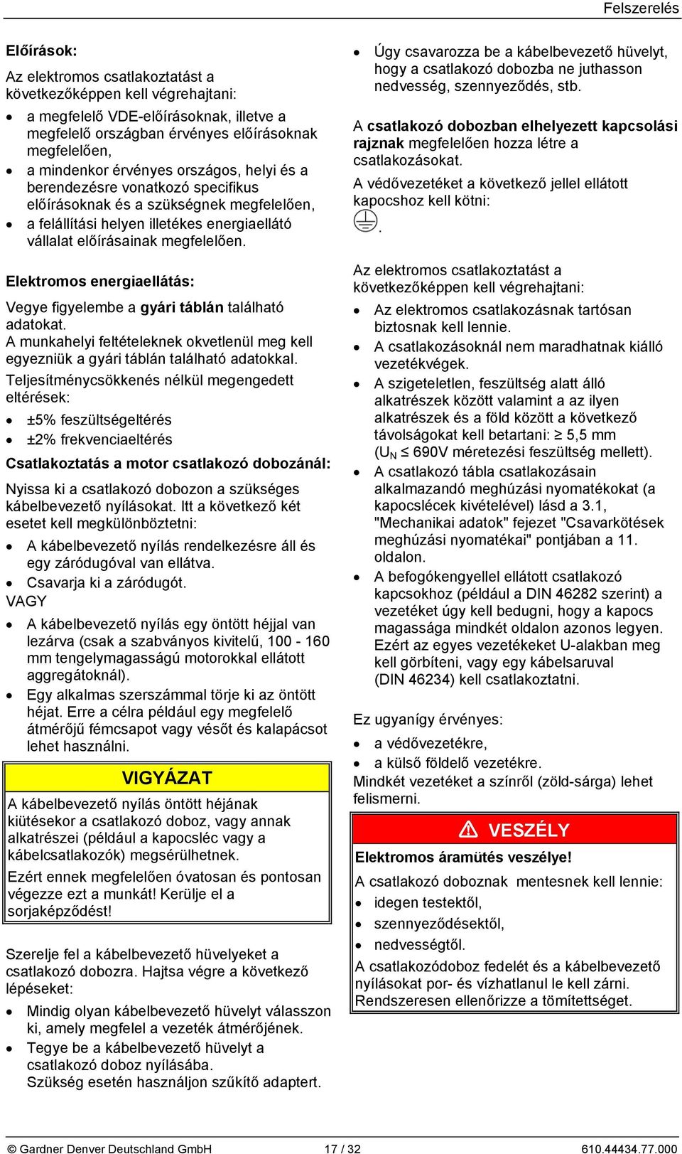Elektromos energiaellátás: Vegye figyelembe a gyári táblán található adatokat. A munkahelyi feltételeknek okvetlenül meg kell egyezniük a gyári táblán található adatokkal.
