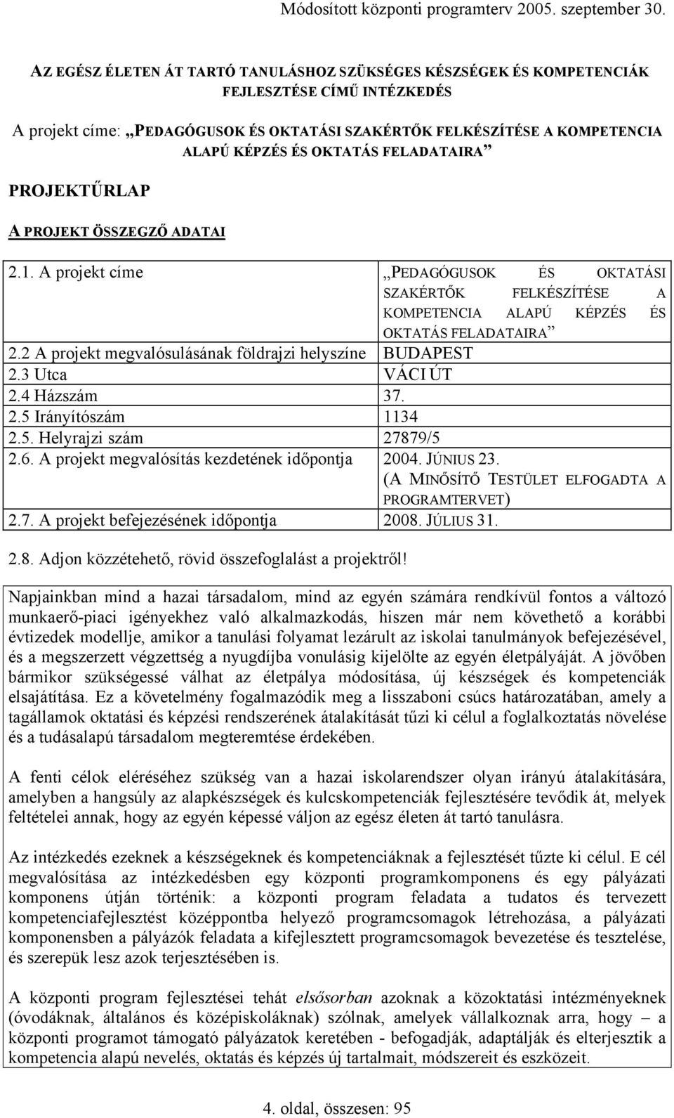 2 A projekt megvalósulásának földrajzi helyszíne BUDAPEST 2.3 Utca VÁCI ÚT 2.4 Házszám 37. 2.5 Irányítószám 1134 2.5. Helyrajzi szám 27879/5 2.6. A projekt megvalósítás kezdetének időpontja 2004.