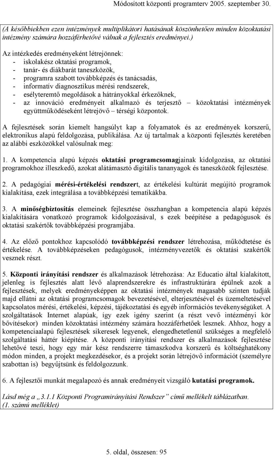 rendszerek, - esélyteremtő megoldások a hátrányokkal érkezőknek, - az innováció eredményeit alkalmazó és terjesztő közoktatási intézmények együttműködéseként létrejövő térségi központok.