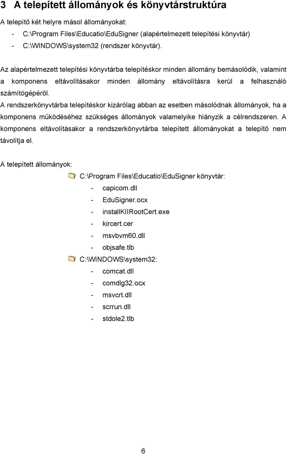 A rendszerkönyvtárba telepítéskor kizárólag abban az esetben másolódnak állományok, ha a komponens működéséhez szükséges állományok valamelyike hiányzik a célrendszeren.