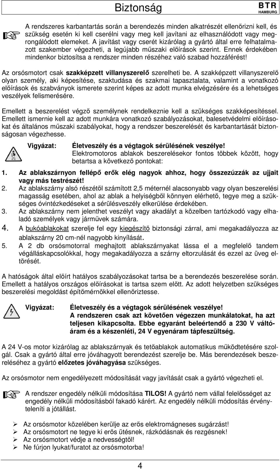 Ennek érdekében mindenkor biztosítsa a rendszer minden részéhez való szabad hozzáférést! Az orsósmotort csak szakképzett villanyszerelő szerelheti be.
