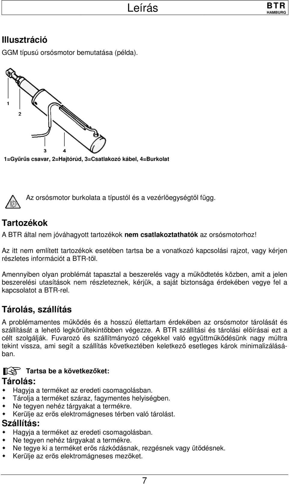 Az itt nem említett tartozékok esetében tartsa be a vonatkozó kapcsolási rajzot, vagy kérjen részletes információt a -től.