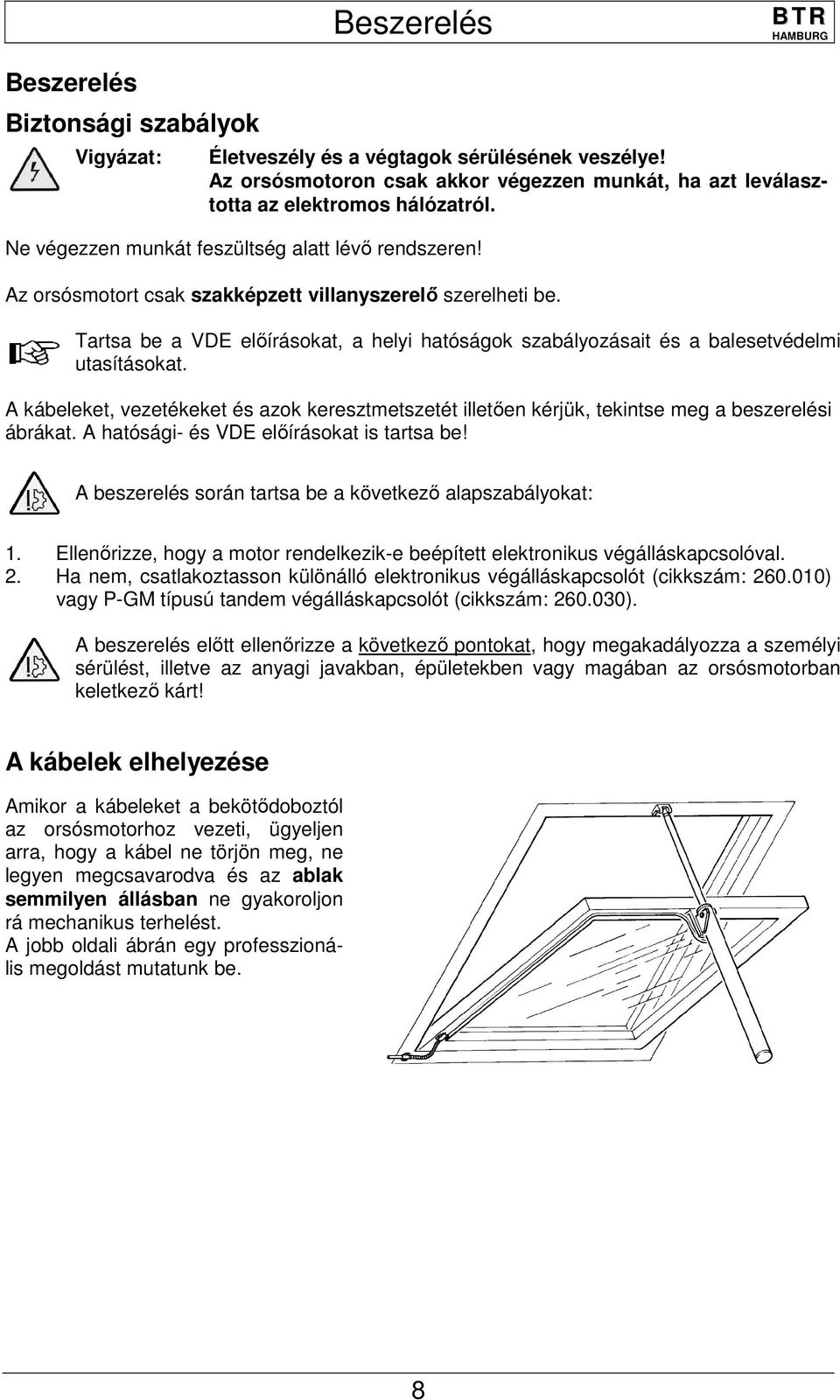 Tartsa be a VDE előírásokat, a helyi hatóságok szabályozásait és a balesetvédelmi utasításokat. A kábeleket, vezetékeket és azok keresztmetszetét illetően kérjük, tekintse meg a beszerelési ábrákat.