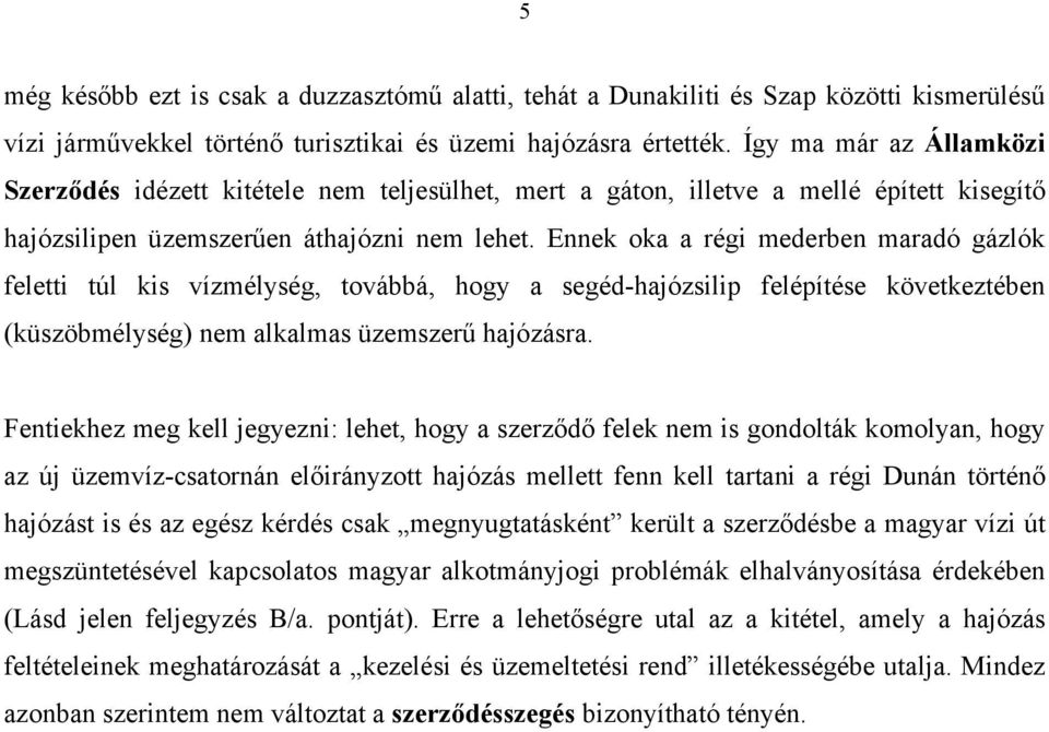 Ennek oka a régi mederben maradó gázlók feletti túl kis vízmélység, továbbá, hogy a segéd-hajózsilip felépítése következtében (küszöbmélység) nem alkalmas üzemszerű hajózásra.