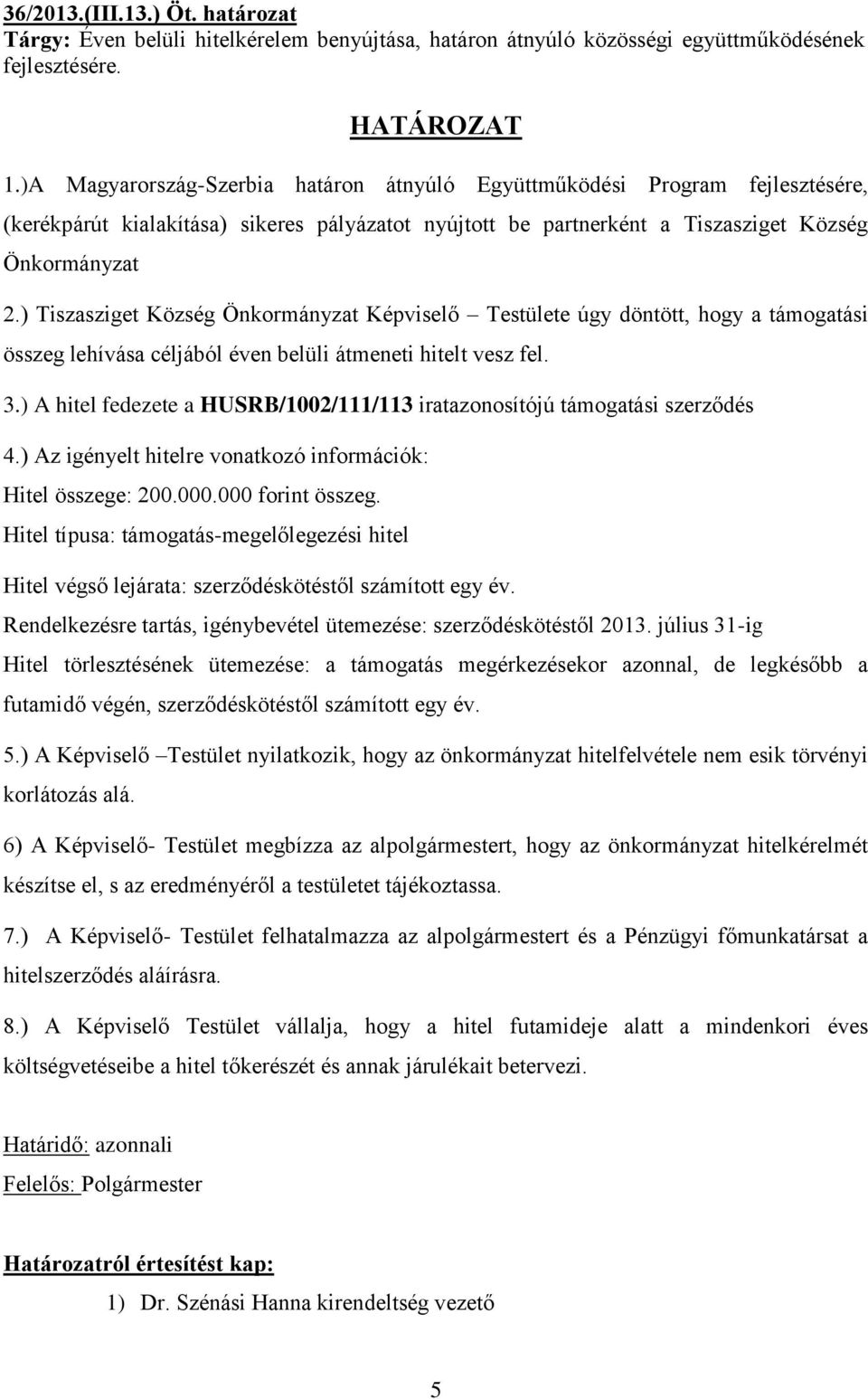 ) Tiszasziget Község Önkormányzat Képviselő Testülete úgy döntött, hogy a támogatási összeg lehívása céljából éven belüli átmeneti hitelt vesz fel. 3.