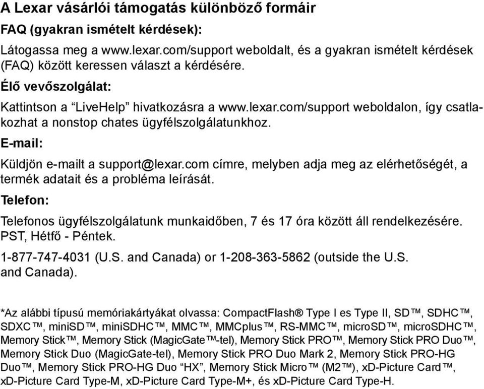 com címre, melyben adja meg az elérhetőségét, a termék adatait és a probléma leírását. Telefon: Telefonos ügyfélszolgálatunk munkaidőben, 7 és 17 óra között áll rendelkezésére. PST, Hétfő - Péntek.