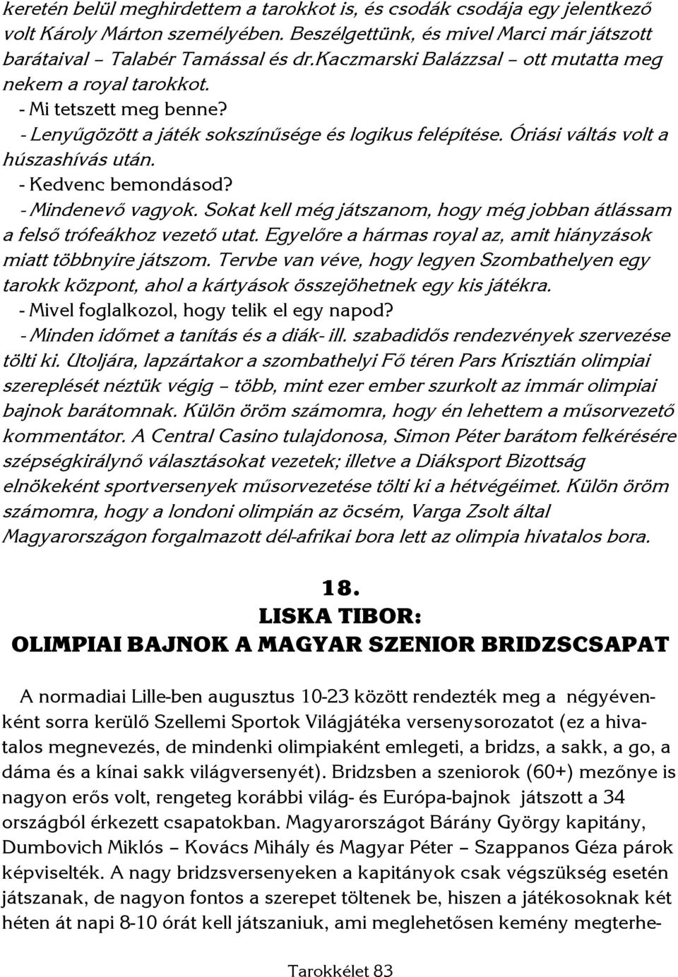 - Kedvenc bemondásod? - Mindenevő vagyok. Sokat kell még játszanom, hogy még jobban átlássam a felső trófeákhoz vezető utat. Egyelőre a hármas royal az, amit hiányzások miatt többnyire játszom.