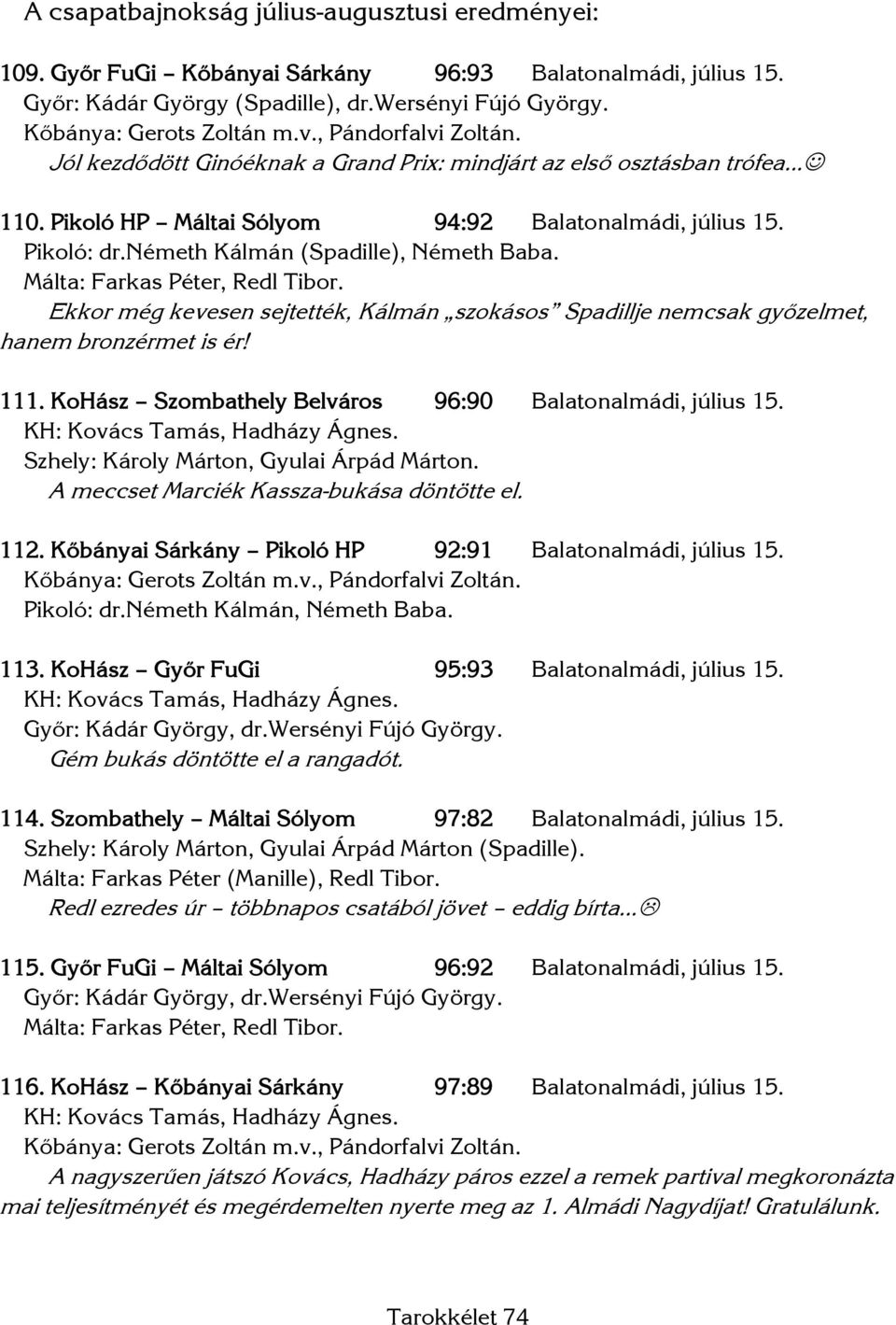 németh Kálmán (Spadille), Németh Baba. Málta: Farkas Péter, Redl Tibor. Ekkor még kevesen sejtették, Kálmán szokásos Spadillje nemcsak győzelmet, hanem bronzérmet is ér! 111.