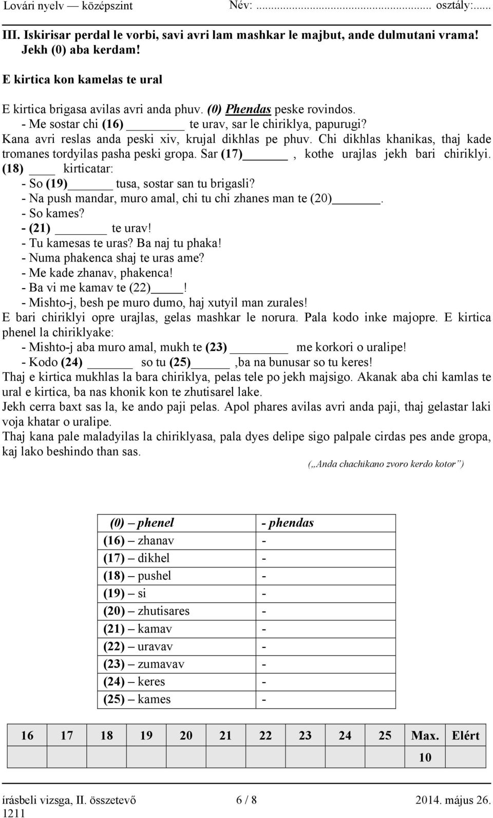 Chi dikhlas khanikas, thaj kade tromanes tordyilas pasha peski gropa. Sar (17), kothe urajlas jekh bari chiriklyi. (18) kirticatar: - So (19) tusa, sostar san tu brigasli?