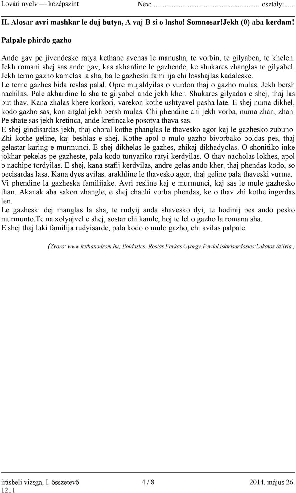 Le terne gazhes bida reslas palal. Opre mujaldyilas o vurdon thaj o gazho mulas. Jekh bersh nachilas. Pale akhardine la sha te gilyabel ande jekh kher. Shukares gilyadas e shej, thaj las but thav.