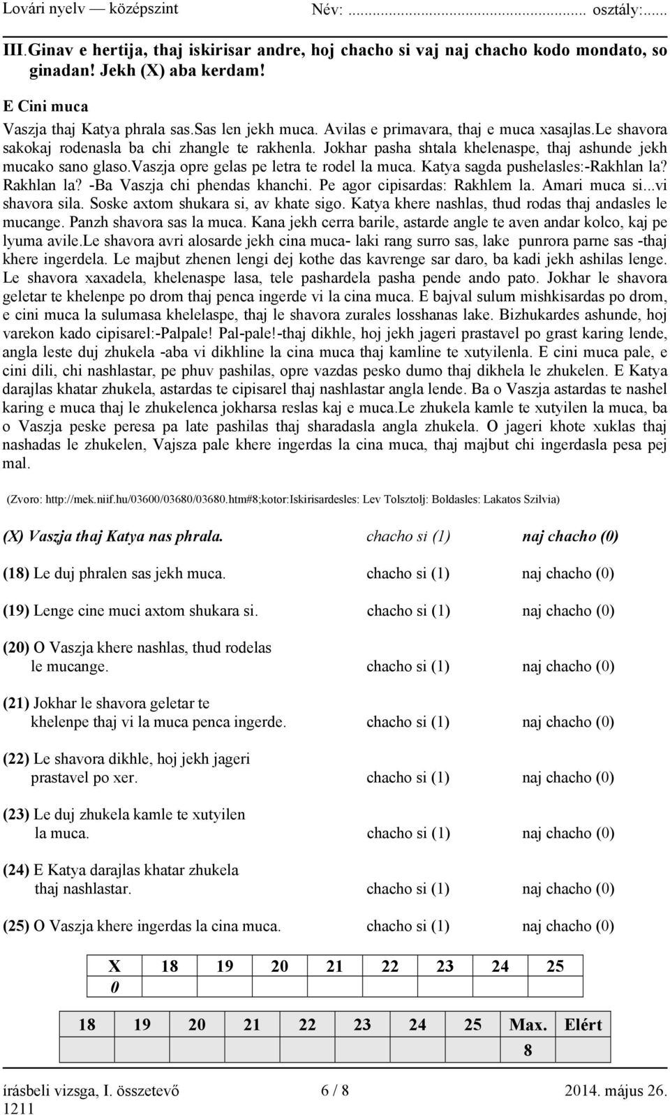 vaszja opre gelas pe letra te rodel la muca. Katya sagda pushelasles:-rakhlan la? Rakhlan la? -Ba Vaszja chi phendas khanchi. Pe agor cipisardas: Rakhlem la. Amari muca si...vi shavora sila.
