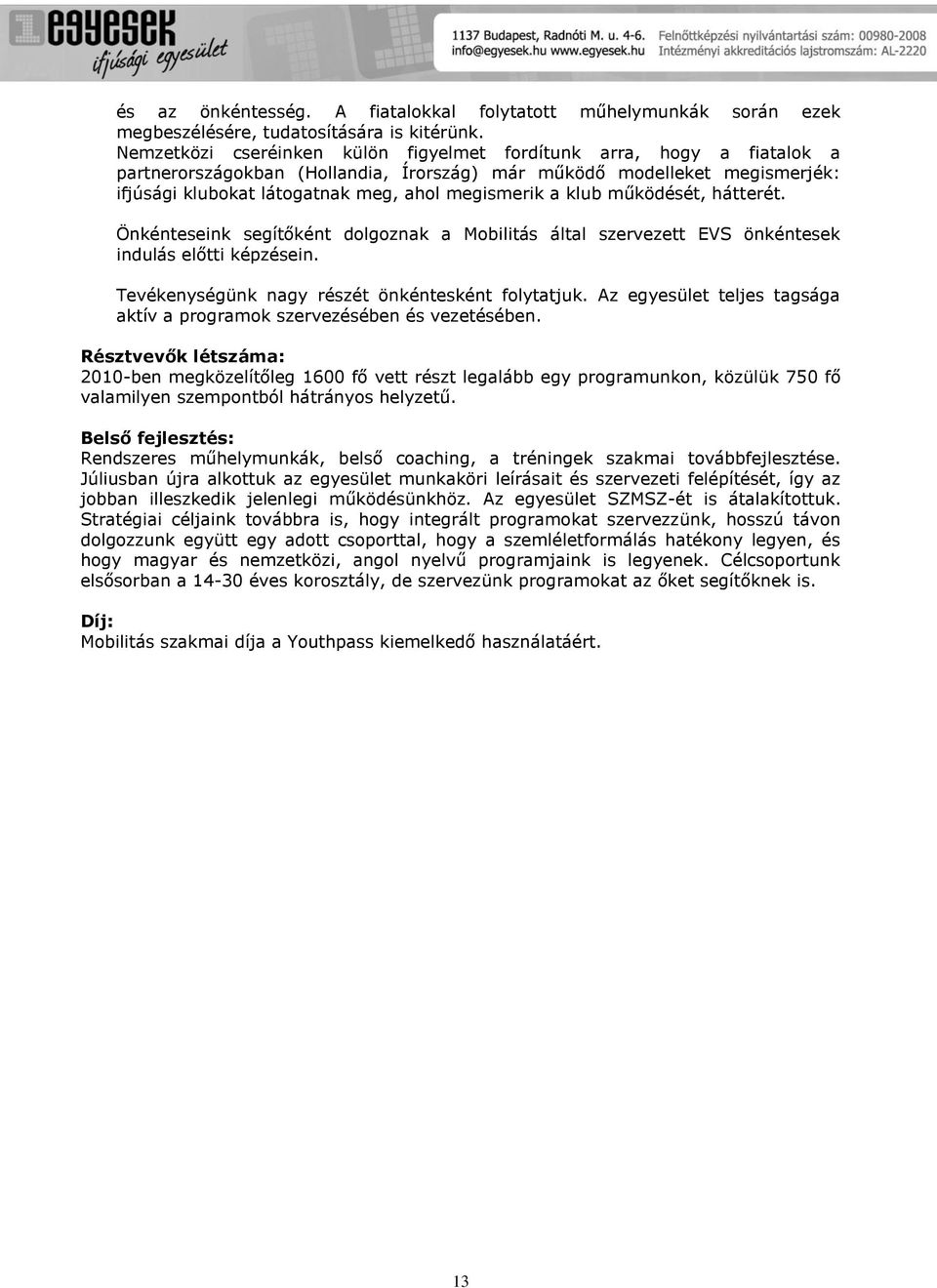 klub működését, hátterét. Önkénteseink segítőként dolgoznak a Mobilitás által szervezett EVS önkéntesek indulás előtti képzésein. Tevékenységünk nagy részét önkéntesként folytatjuk.