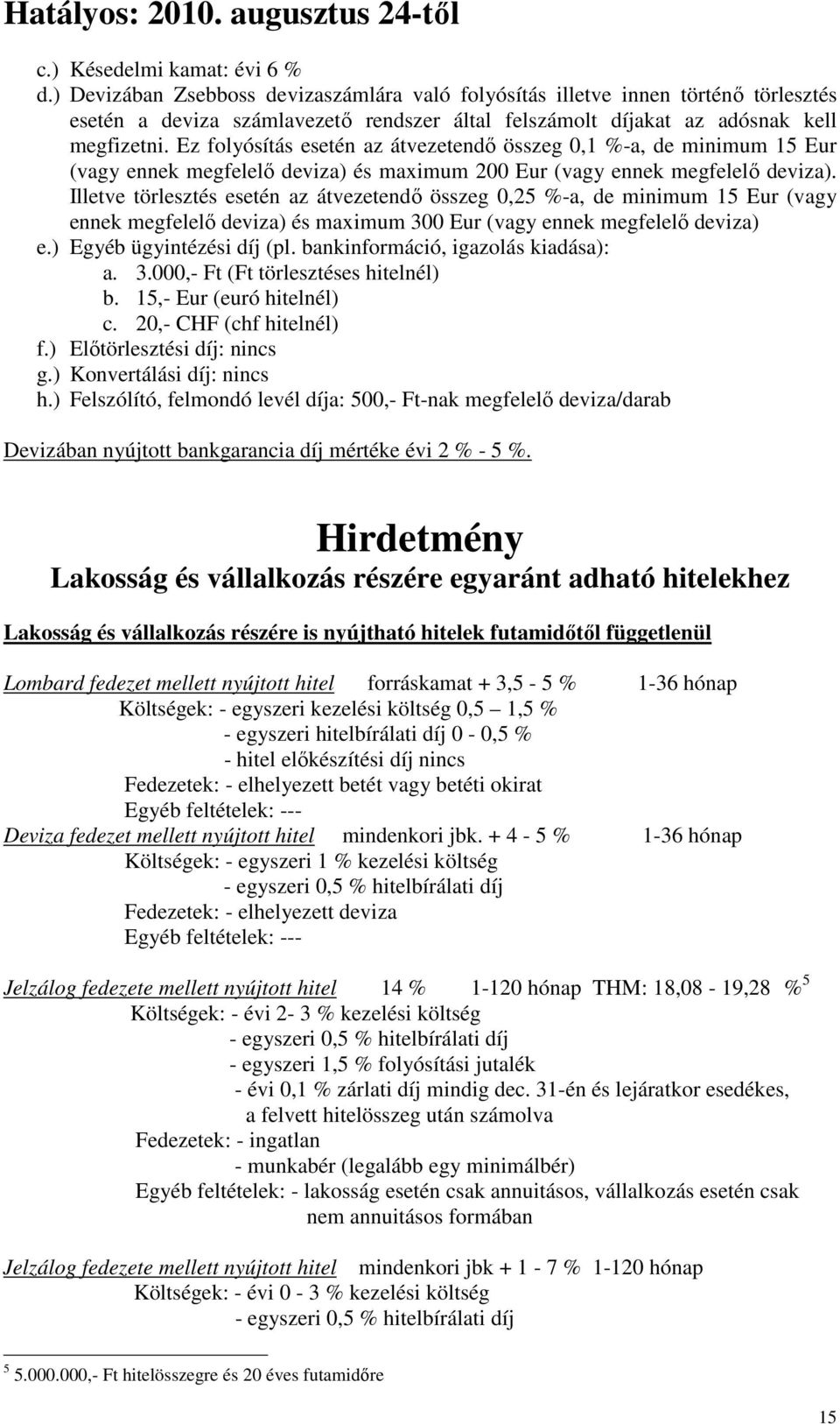 Ez folyósítás esetén az átvezetendő összeg 0,1 %-a, de minimum 15 Eur (vagy ennek megfelelő deviza) és maximum 200 Eur (vagy ennek megfelelő deviza).