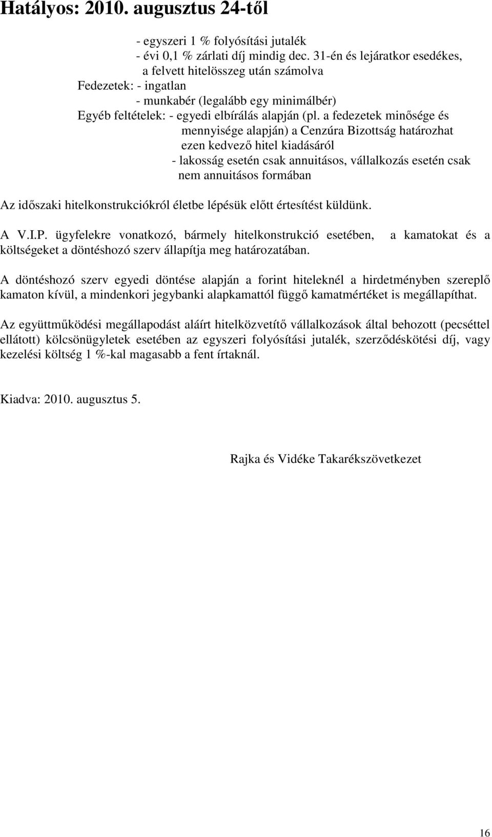 hitelkonstrukciókról életbe lépésük előtt értesítést küldünk. A V.I.P. ügyfelekre vonatkozó, bármely hitelkonstrukció esetében, költségeket a döntéshozó szerv állapítja meg határozatában.