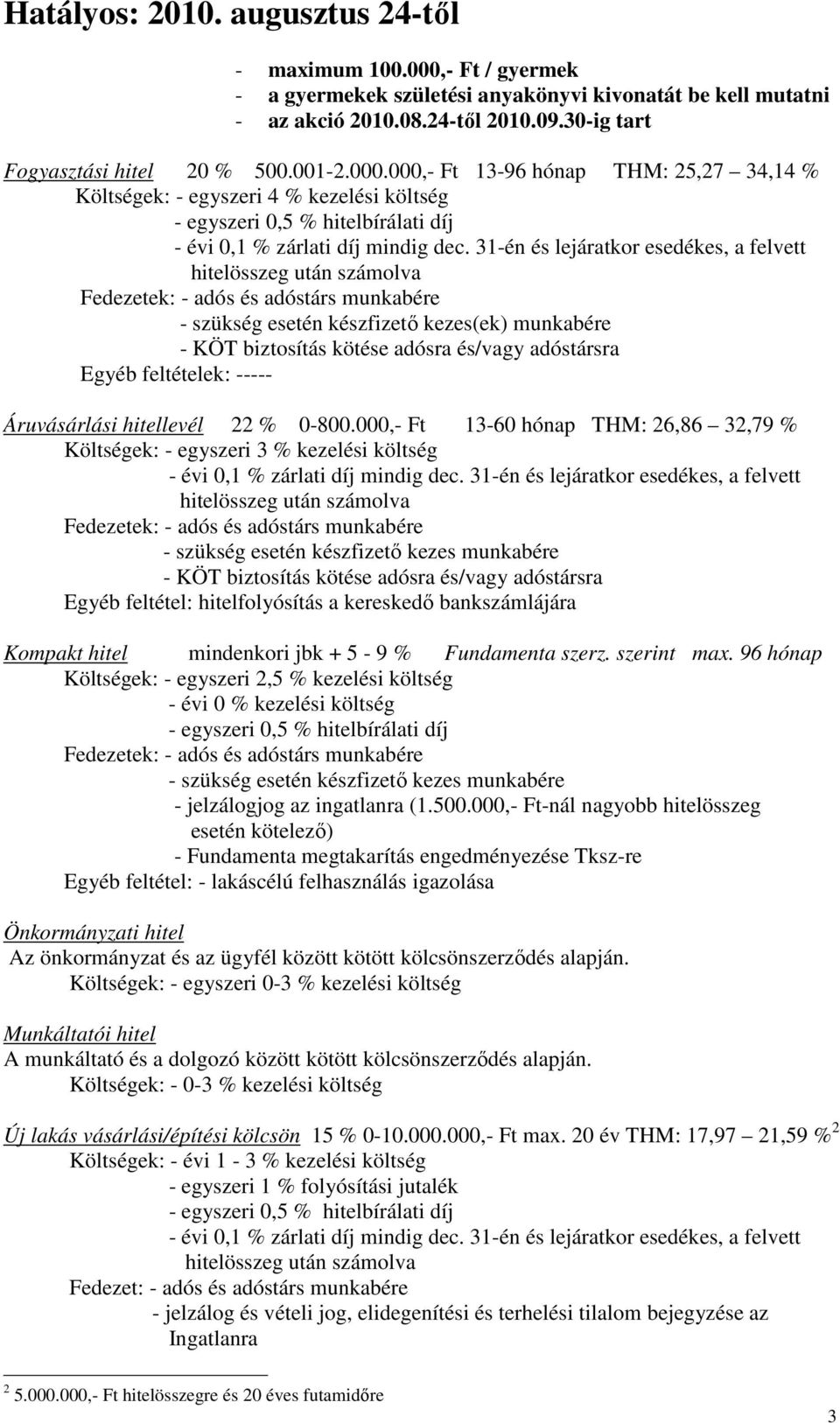 000,- Ft 13-96 hónap THM: 25,27 34,14 % Költségek: - egyszeri 4 % kezelési költség - KÖT biztosítás kötése adósra és/vagy adóstársra Egyéb feltételek: ----- Áruvásárlási hitellevél 22 % 0-800.